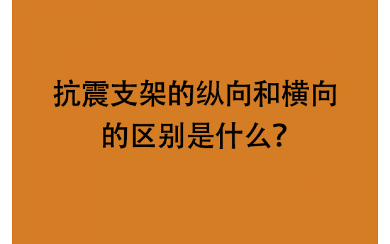 抗震支架的縱向和橫向的區(qū)別是什么？
